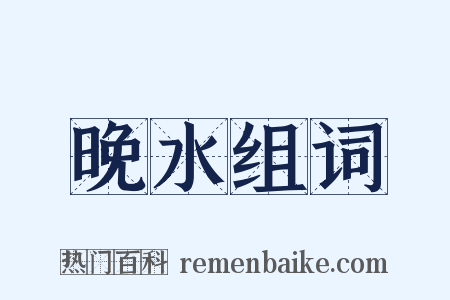 晚水组词是什么意思的图片